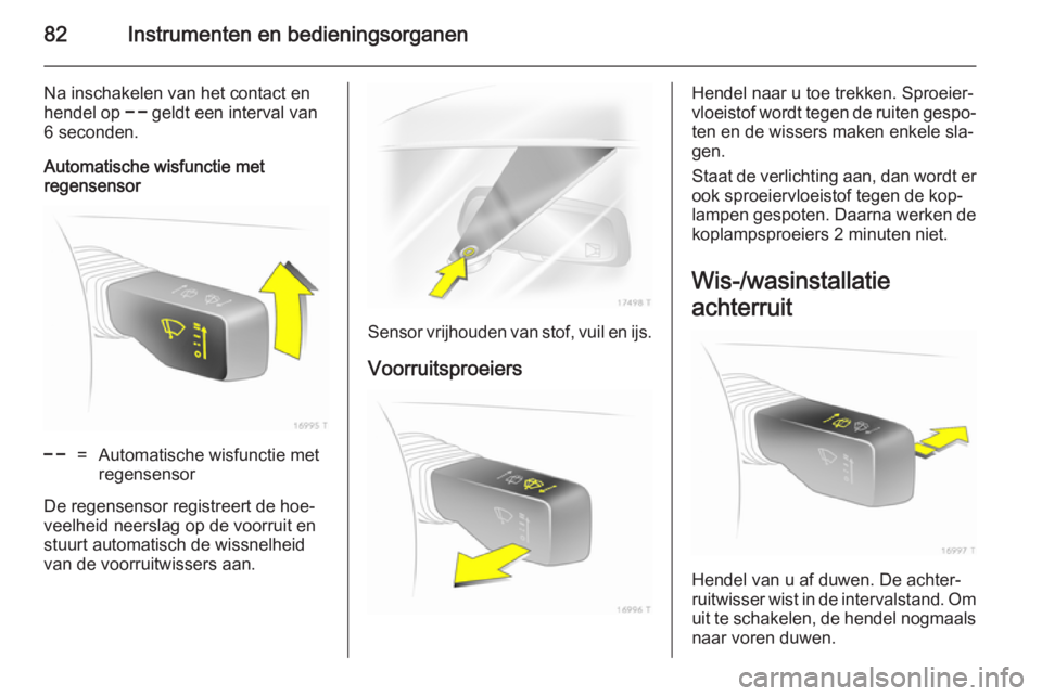 OPEL ZAFIRA B 2014 Gebruikershandleiding (in Dutch) 82Instrumenten en bedieningsorganen
Na inschakelen van het contact en
hendel op $ geldt een interval van
6 seconden.
Automatische wisfunctie met
regensensor$=Automatische wisfunctie met
regensensor
D OPEL ZAFIRA B 2014 Gebruikershandleiding (in Dutch) 82Instrumenten en bedieningsorganen
Na inschakelen van het contact en
hendel op $ geldt een interval van
6 seconden.
Automatische wisfunctie met
regensensor$=Automatische wisfunctie met
regensensor
D