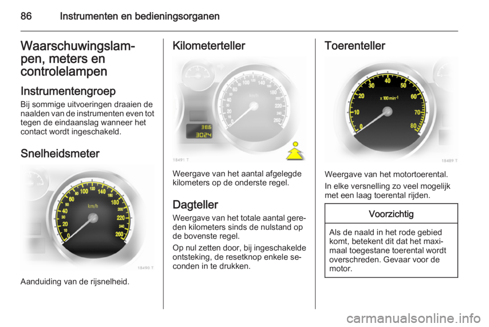 OPEL ZAFIRA B 2014 Gebruikershandleiding (in Dutch) 86Instrumenten en bedieningsorganenWaarschuwingslam‐
pen, meters en controlelampen
Instrumentengroep
Bij sommige uitvoeringen draaien de naalden van de instrumenten even tot tegen de eindaanslag wan OPEL ZAFIRA B 2014 Gebruikershandleiding (in Dutch) 86Instrumenten en bedieningsorganenWaarschuwingslam‐
pen, meters en controlelampen
Instrumentengroep
Bij sommige uitvoeringen draaien de naalden van de instrumenten even tot tegen de eindaanslag wan