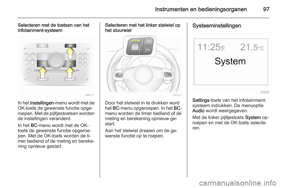 OPEL ZAFIRA B 2014 Gebruikershandleiding (in Dutch) Instrumenten en bedieningsorganen97
Selecteren met de toetsen van het
infotainment-systeem
In het Instellingen -menu wordt met de
OK-toets de gewenste functie opge‐
roepen. Met de pijltjestoetsen w OPEL ZAFIRA B 2014 Gebruikershandleiding (in Dutch) Instrumenten en bedieningsorganen97
Selecteren met de toetsen van het
infotainment-systeem
In het Instellingen -menu wordt met de
OK-toets de gewenste functie opge‐
roepen. Met de pijltjestoetsen w