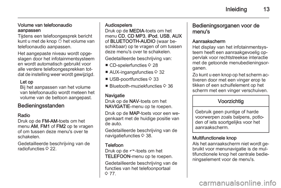 OPEL ZAFIRA B 2014.5  Handleiding Infotainment (in Dutch) Inleiding13
Volume van telefoonaudio
aanpassen
Tijdens een telefoongesprek bericht
kunt u met de knop  X het volume van
telefoonaudio aanpassen.
Het aangepaste niveau wordt opge‐
slagen door het inf
