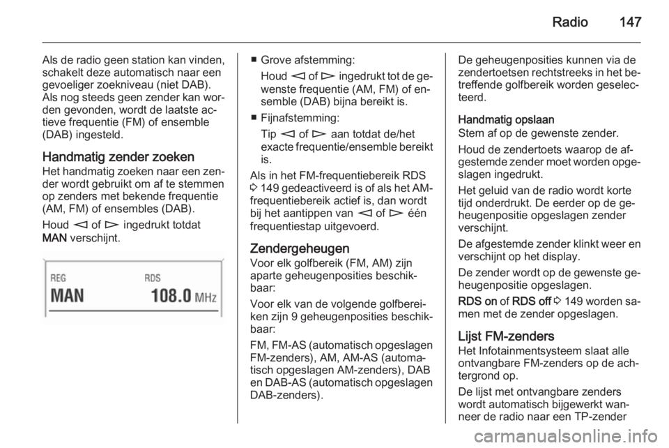 OPEL ZAFIRA B 2014.5 Handleiding Infotainment (in Dutch) Radio147
Als de radio geen station kan vinden,schakelt deze automatisch naar eengevoeliger zoekniveau (niet DAB).
Als nog steeds geen zender kan wor‐ den gevonden, wordt de laatste ac‐
tieve frequ OPEL ZAFIRA B 2014.5 Handleiding Infotainment (in Dutch) Radio147
Als de radio geen station kan vinden,schakelt deze automatisch naar eengevoeliger zoekniveau (niet DAB).
Als nog steeds geen zender kan wor‐ den gevonden, wordt de laatste ac‐
tieve frequ
