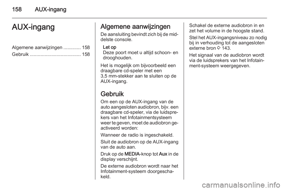OPEL ZAFIRA B 2014.5 Handleiding Infotainment (in Dutch) 158AUX-ingangAUX-ingangAlgemene aanwijzingen.............158
Gebruik ...................................... 158Algemene aanwijzingen
De aansluiting bevindt zich bij de mid‐ delste console.
Let op
De OPEL ZAFIRA B 2014.5 Handleiding Infotainment (in Dutch) 158AUX-ingangAUX-ingangAlgemene aanwijzingen.............158
Gebruik ...................................... 158Algemene aanwijzingen
De aansluiting bevindt zich bij de mid‐ delste console.
Let op
De