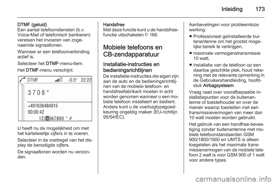 OPEL ZAFIRA B 2014.5 Handleiding Infotainment (in Dutch) Inleiding173
DTMF (geluid)
Een aantal telefoondiensten (b.v.
Voice-Mail of telefonisch bankieren)
vereisen het invoeren van zoge‐ naamde signaaltonen.
Wanneer er een telefoonverbinding
actief is:
Se OPEL ZAFIRA B 2014.5 Handleiding Infotainment (in Dutch) Inleiding173
DTMF (geluid)
Een aantal telefoondiensten (b.v.
Voice-Mail of telefonisch bankieren)
vereisen het invoeren van zoge‐ naamde signaaltonen.
Wanneer er een telefoonverbinding
actief is:
Se