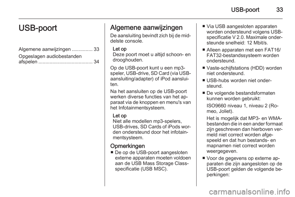 OPEL ZAFIRA B 2014.5  Handleiding Infotainment (in Dutch) USB-poort33USB-poortAlgemene aanwijzingen...............33
Opgeslagen audiobestanden afspelen ....................................... 34Algemene aanwijzingen
De aansluiting bevindt zich bij de mid‐ 