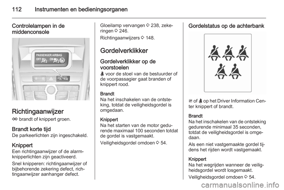 OPEL ZAFIRA C 2014 Gebruikershandleiding (in Dutch) 112Instrumenten en bedieningsorganen
Controlelampen in demiddenconsole
Richtingaanwijzer
O brandt of knippert groen.
Brandt korte tijd De parkeerlichten zijn ingeschakeld.
Knippert Een richtingaanwij OPEL ZAFIRA C 2014 Gebruikershandleiding (in Dutch) 112Instrumenten en bedieningsorganen
Controlelampen in demiddenconsole
Richtingaanwijzer
O brandt of knippert groen.
Brandt korte tijd De parkeerlichten zijn ingeschakeld.
Knippert Een richtingaanwij
