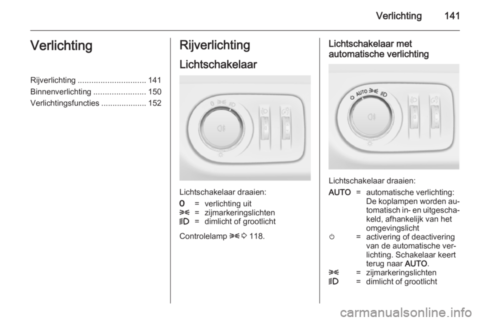 OPEL ZAFIRA C 2014  Gebruikershandleiding (in Dutch) Verlichting141VerlichtingRijverlichting.............................. 141
Binnenverlichting .......................150
Verlichtingsfuncties ....................152Rijverlichting
Lichtschakelaar
Lichts
