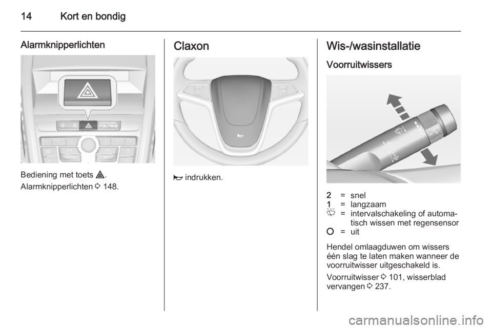OPEL ZAFIRA C 2014  Gebruikershandleiding (in Dutch) 14Kort en bondig
Alarmknipperlichten
Bediening met toets ¨.
Alarmknipperlichten  3 148.
Claxon
j  indrukken.
Wis-/wasinstallatie
Voorruitwissers2=snel1=langzaamP=intervalschakeling of automa‐
tisch