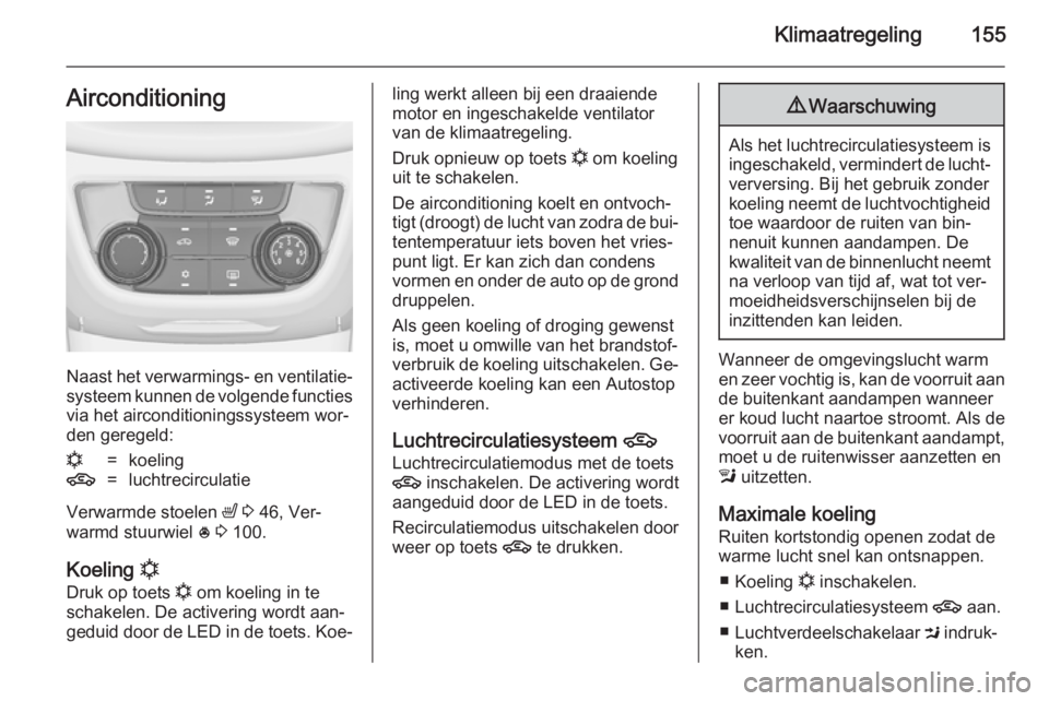 OPEL ZAFIRA C 2014 Gebruikershandleiding (in Dutch) Klimaatregeling155Airconditioning
Naast het verwarmings- en ventilatie‐systeem kunnen de volgende functiesvia het airconditioningssysteem wor‐den geregeld:
n=koeling4=luchtrecirculatie
Verwarmde s OPEL ZAFIRA C 2014 Gebruikershandleiding (in Dutch) Klimaatregeling155Airconditioning
Naast het verwarmings- en ventilatie‐systeem kunnen de volgende functiesvia het airconditioningssysteem wor‐den geregeld:
n=koeling4=luchtrecirculatie
Verwarmde s