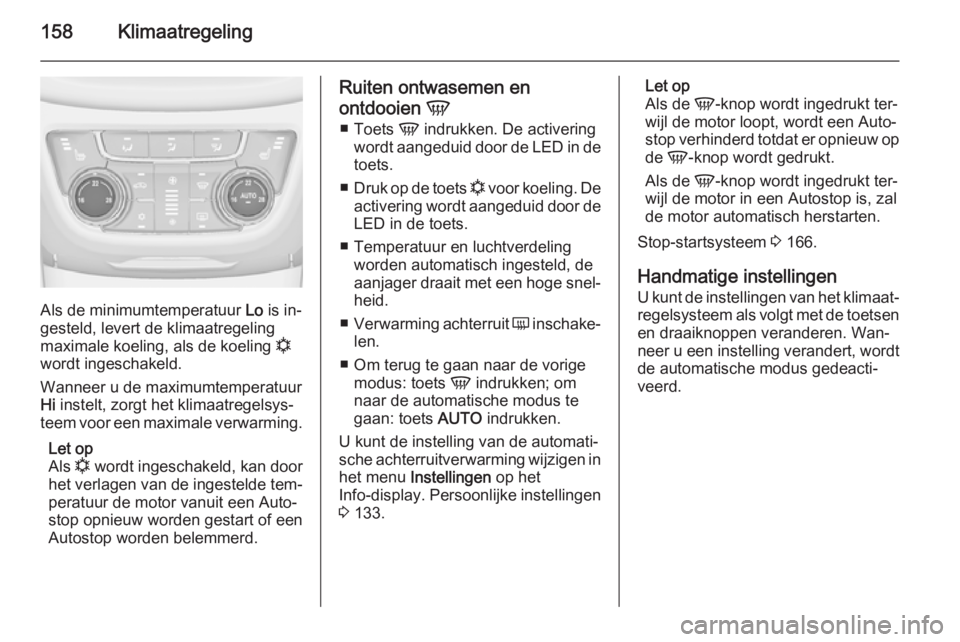 OPEL ZAFIRA C 2014 Gebruikershandleiding (in Dutch) 158Klimaatregeling
Als de minimumtemperatuur Lo is in‐
gesteld, levert de klimaatregeling
maximale koeling, als de koeling n
wordt ingeschakeld.
Wanneer u de maximumtemperatuur
Hi instelt, zorgt h OPEL ZAFIRA C 2014 Gebruikershandleiding (in Dutch) 158Klimaatregeling
Als de minimumtemperatuur Lo is in‐
gesteld, levert de klimaatregeling
maximale koeling, als de koeling n
wordt ingeschakeld.
Wanneer u de maximumtemperatuur
Hi instelt, zorgt h