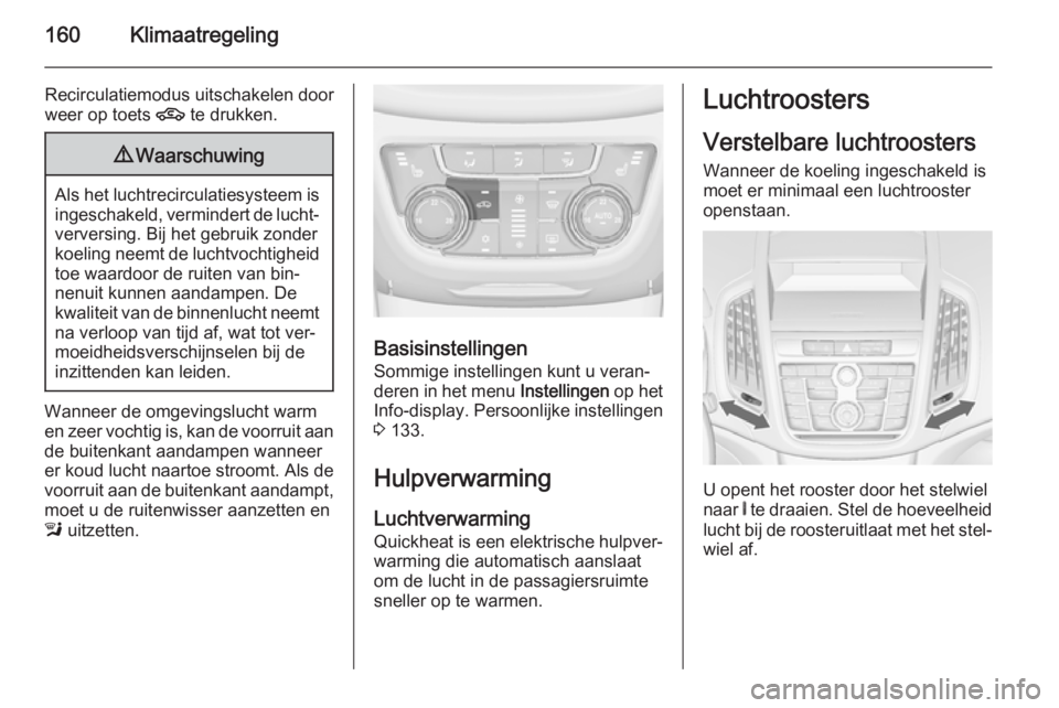 OPEL ZAFIRA C 2014  Gebruikershandleiding (in Dutch) 160Klimaatregeling
Recirculatiemodus uitschakelen door
weer op toets  4 te drukken.9Waarschuwing
Als het luchtrecirculatiesysteem is
ingeschakeld, vermindert de lucht‐verversing. Bij het gebruik zon