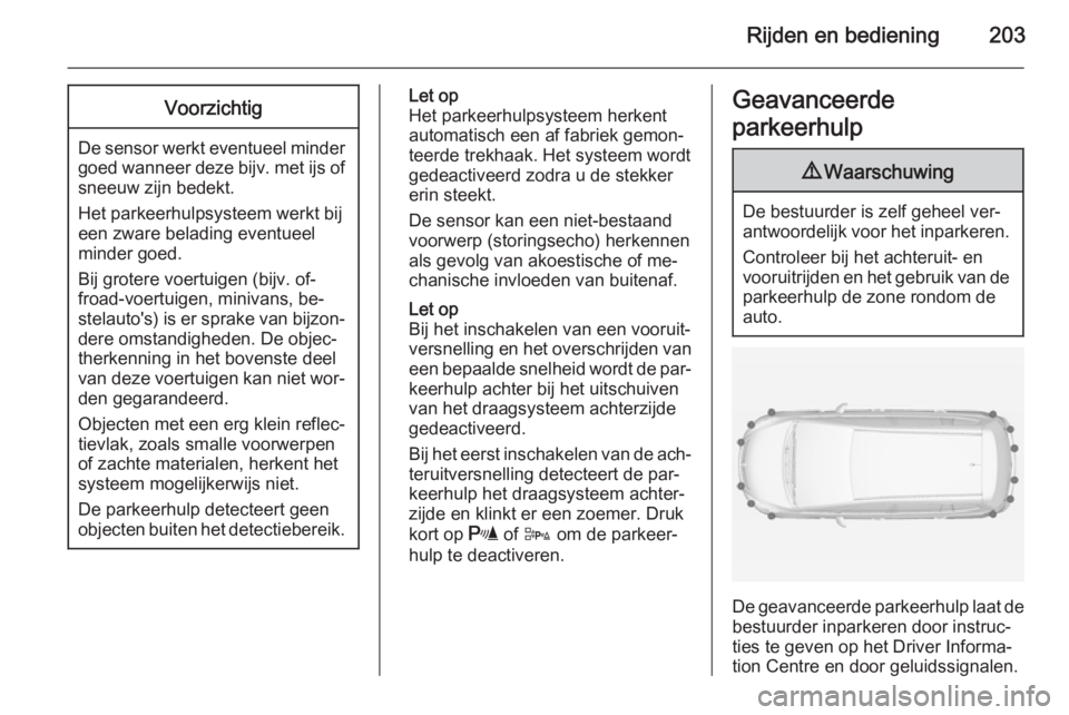 OPEL ZAFIRA C 2014 Gebruikershandleiding (in Dutch) Rijden en bediening203Voorzichtig
De sensor werkt eventueel mindergoed wanneer deze bijv. met ijs of sneeuw zijn bedekt.
Het parkeerhulpsysteem werkt bij
een zware belading eventueel
minder goed.
Bij OPEL ZAFIRA C 2014 Gebruikershandleiding (in Dutch) Rijden en bediening203Voorzichtig
De sensor werkt eventueel mindergoed wanneer deze bijv. met ijs of sneeuw zijn bedekt.
Het parkeerhulpsysteem werkt bij
een zware belading eventueel
minder goed.
Bij