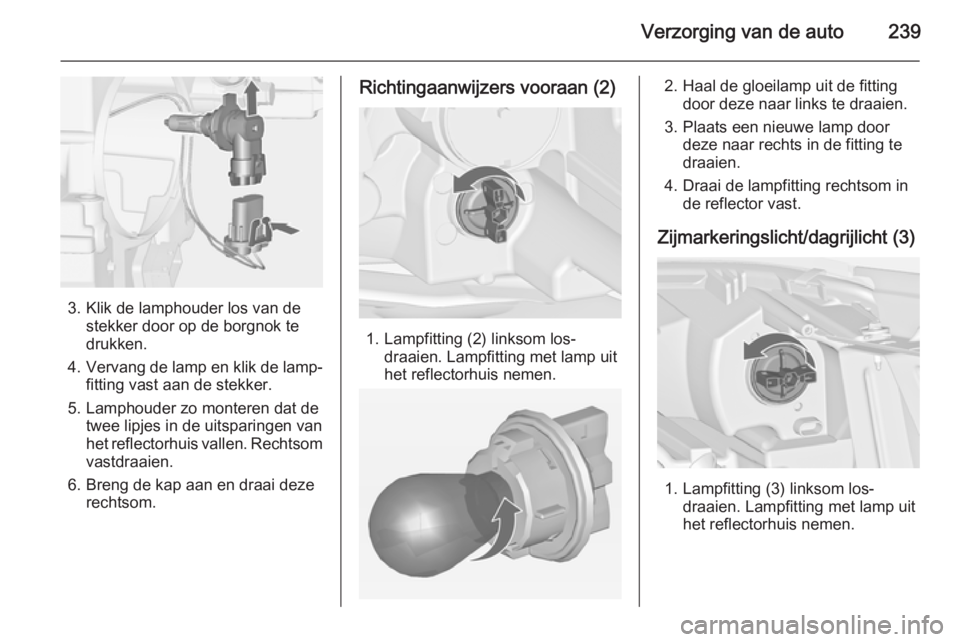 OPEL ZAFIRA C 2014  Gebruikershandleiding (in Dutch) Verzorging van de auto239
3. Klik de lamphouder los van destekker door op de borgnok te
drukken.
4. Vervang de lamp en klik de lamp‐
fitting vast aan de stekker.
5. Lamphouder zo monteren dat de twe