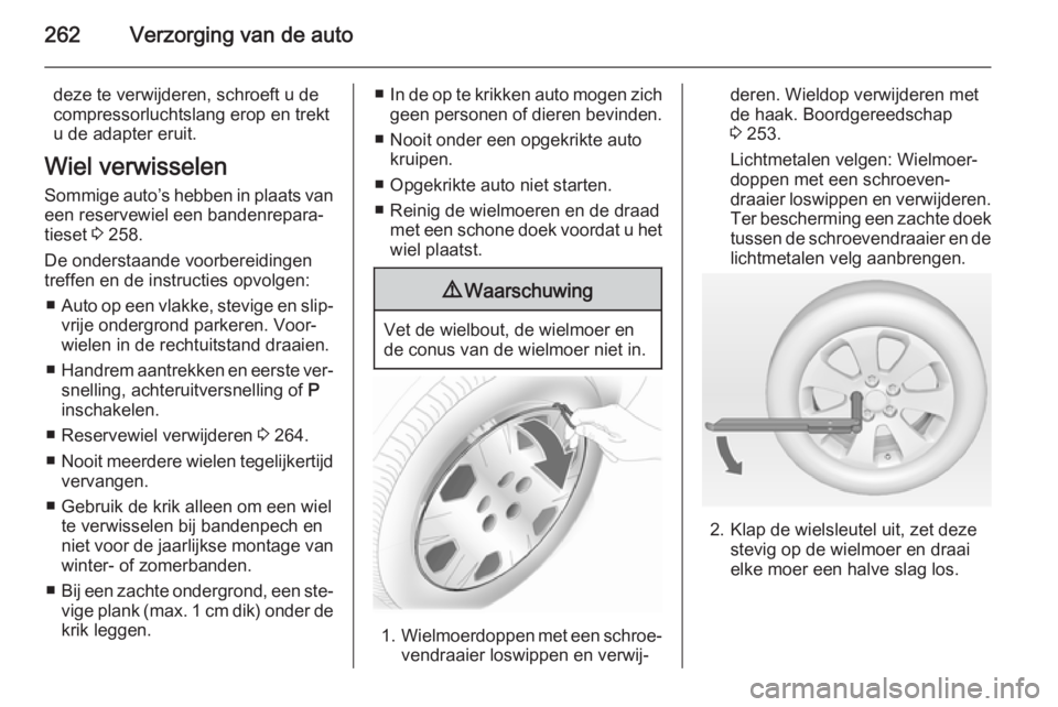 OPEL ZAFIRA C 2014  Gebruikershandleiding (in Dutch) 262Verzorging van de auto
deze te verwijderen, schroeft u de
compressorluchtslang erop en trekt
u de adapter eruit.
Wiel verwisselen
Sommige auto’s hebben in plaats van een reservewiel een bandenrep