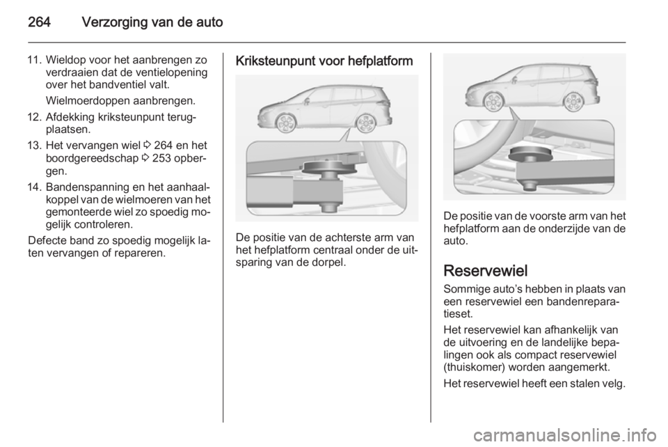 OPEL ZAFIRA C 2014  Gebruikershandleiding (in Dutch) 264Verzorging van de auto
11. Wieldop voor het aanbrengen zoverdraaien dat de ventielopeningover het bandventiel valt.
Wielmoerdoppen aanbrengen.
12. Afdekking kriksteunpunt terug‐ plaatsen.
13. Het