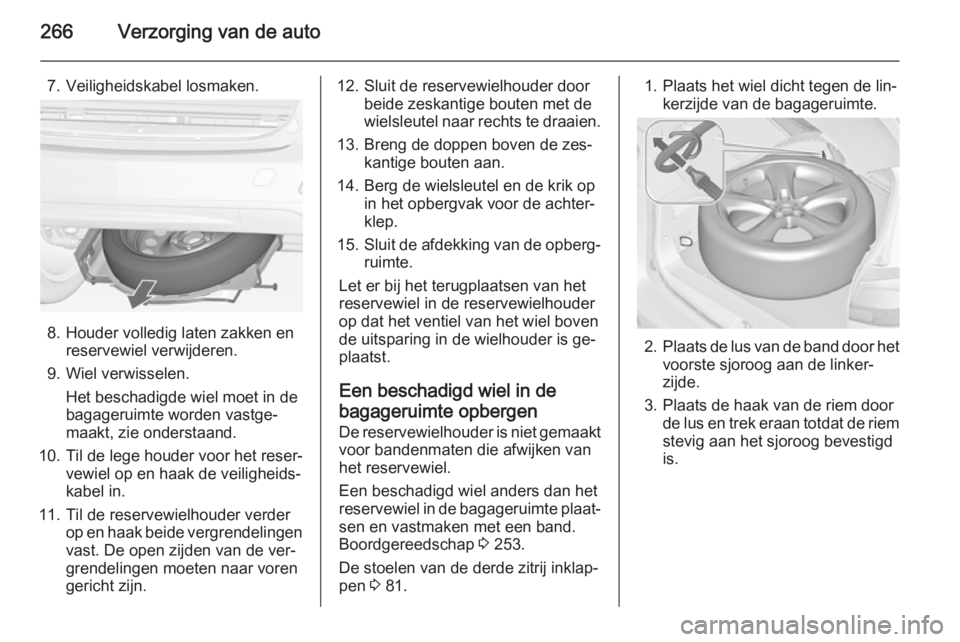 OPEL ZAFIRA C 2014  Gebruikershandleiding (in Dutch) 266Verzorging van de auto
7. Veiligheidskabel losmaken.
8. Houder volledig laten zakken enreservewiel verwijderen.
9. Wiel verwisselen. Het beschadigde wiel moet in de
bagageruimte worden vastge‐
ma
