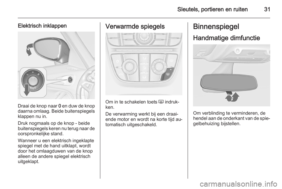 OPEL ZAFIRA C 2014 Gebruikershandleiding (in Dutch) Sleutels, portieren en ruiten31
Elektrisch inklappen
Draai de knop naar 0 en duw de knop
daarna omlaag. Beide buitenspiegels
klappen nu in.
Druk nogmaals op de knop - beide
buitenspiegels keren nu ter OPEL ZAFIRA C 2014 Gebruikershandleiding (in Dutch) Sleutels, portieren en ruiten31
Elektrisch inklappen
Draai de knop naar 0 en duw de knop
daarna omlaag. Beide buitenspiegels
klappen nu in.
Druk nogmaals op de knop - beide
buitenspiegels keren nu ter