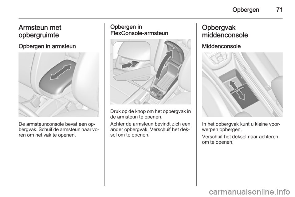 OPEL ZAFIRA C 2014  Gebruikershandleiding (in Dutch) Opbergen71Armsteun met
opbergruimte
Opbergen in armsteun
De armsteunconsole bevat een op‐
bergvak. Schuif de armsteun naar vo‐
ren om het vak te openen.
Opbergen in
FlexConsole-armsteun
Druk op de