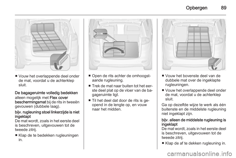 OPEL ZAFIRA C 2014 Gebruikershandleiding (in Dutch) Opbergen89
■Vouw het overlappende deel onder
de mat, voordat u de achterklep
sluit.
De bagageruimte volledig bedekken
alleen mogelijk met Flex cover
beschermingsmat bij de rits in tweeën
gevouwen OPEL ZAFIRA C 2014 Gebruikershandleiding (in Dutch) Opbergen89
■Vouw het overlappende deel onder
de mat, voordat u de achterklep
sluit.
De bagageruimte volledig bedekken
alleen mogelijk met Flex cover
beschermingsmat bij de rits in tweeën
gevouwen