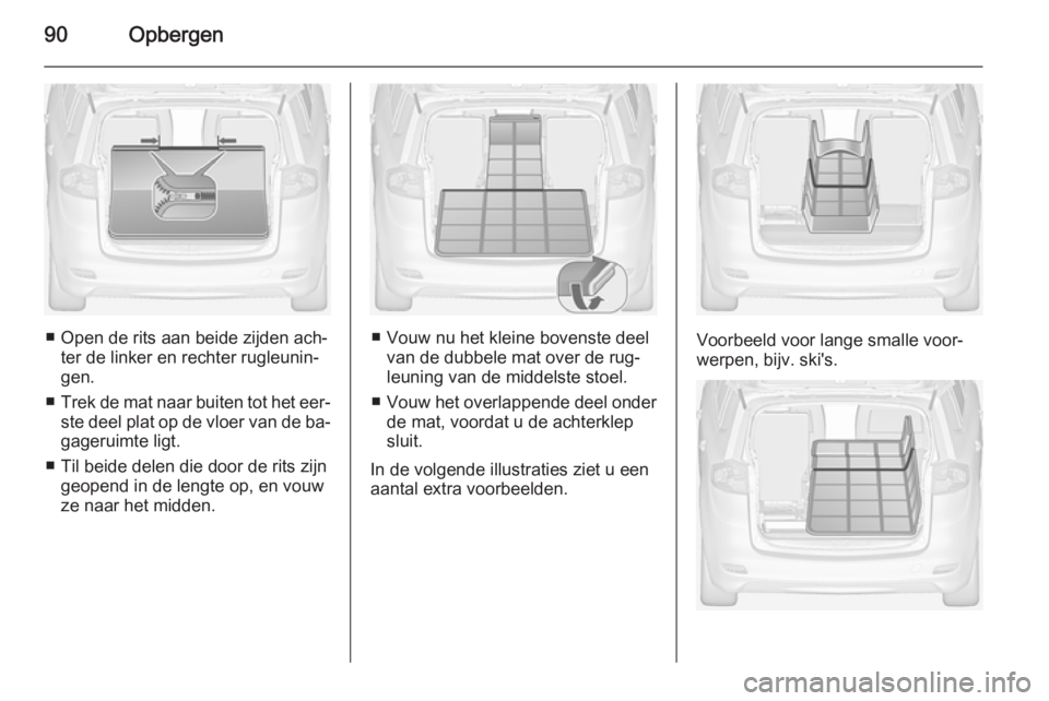 OPEL ZAFIRA C 2014 Gebruikershandleiding (in Dutch) 90Opbergen
■ Open de rits aan beide zijden ach‐ter de linker en rechter rugleunin‐
gen.
■ Trek de mat naar buiten tot het eer‐
ste deel plat op de vloer van de ba‐ gageruimte ligt.
■ Til OPEL ZAFIRA C 2014 Gebruikershandleiding (in Dutch) 90Opbergen
■ Open de rits aan beide zijden ach‐ter de linker en rechter rugleunin‐
gen.
■ Trek de mat naar buiten tot het eer‐
ste deel plat op de vloer van de ba‐ gageruimte ligt.
■ Til