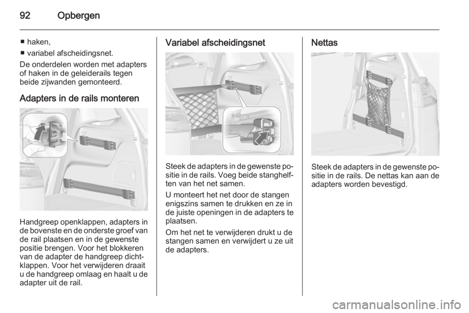 OPEL ZAFIRA C 2014 Gebruikershandleiding (in Dutch) 92Opbergen
■ haken,
■ variabel afscheidingsnet.
De onderdelen worden met adapters
of haken in de geleiderails tegen
beide zijwanden gemonteerd.
Adapters in de rails monteren
Handgreep openklappen, OPEL ZAFIRA C 2014 Gebruikershandleiding (in Dutch) 92Opbergen
■ haken,
■ variabel afscheidingsnet.
De onderdelen worden met adapters
of haken in de geleiderails tegen
beide zijwanden gemonteerd.
Adapters in de rails monteren
Handgreep openklappen,