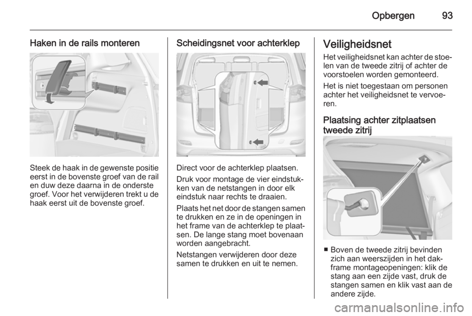 OPEL ZAFIRA C 2014 Gebruikershandleiding (in Dutch) Opbergen93
Haken in de rails monteren
Steek de haak in de gewenste positieeerst in de bovenste groef van de rail en duw deze daarna in de onderste
groef. Voor het verwijderen trekt u de
haak eerst uit OPEL ZAFIRA C 2014 Gebruikershandleiding (in Dutch) Opbergen93
Haken in de rails monteren
Steek de haak in de gewenste positieeerst in de bovenste groef van de rail en duw deze daarna in de onderste
groef. Voor het verwijderen trekt u de
haak eerst uit