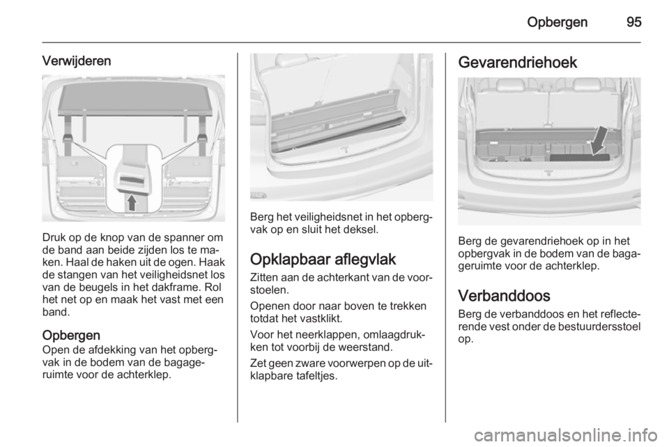 OPEL ZAFIRA C 2014 Gebruikershandleiding (in Dutch) Opbergen95
Verwijderen
Druk op de knop van de spanner om
de band aan beide zijden los te ma‐
ken. Haal de haken uit de ogen. Haak de stangen van het veiligheidsnet los
van de beugels in het dakframe OPEL ZAFIRA C 2014 Gebruikershandleiding (in Dutch) Opbergen95
Verwijderen
Druk op de knop van de spanner om
de band aan beide zijden los te ma‐
ken. Haal de haken uit de ogen. Haak de stangen van het veiligheidsnet los
van de beugels in het dakframe