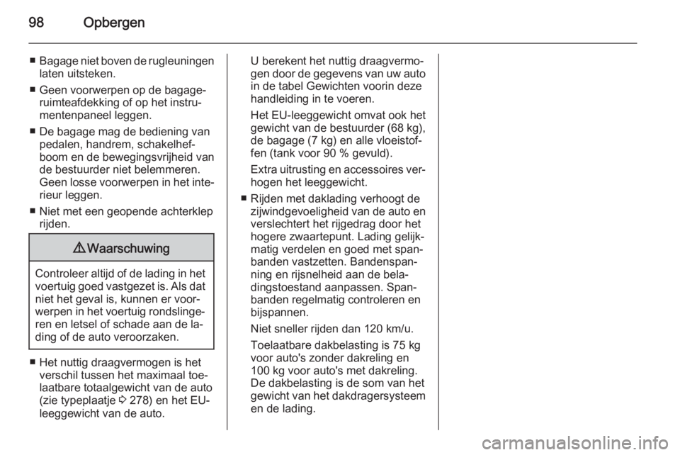 OPEL ZAFIRA C 2014 Gebruikershandleiding (in Dutch) 98Opbergen
■Bagage niet boven de rugleuningen
laten uitsteken.
■ Geen voorwerpen op de bagage‐ ruimteafdekking of op het instru‐
mentenpaneel leggen.
■ De bagage mag de bediening van pedalen OPEL ZAFIRA C 2014 Gebruikershandleiding (in Dutch) 98Opbergen
■Bagage niet boven de rugleuningen
laten uitsteken.
■ Geen voorwerpen op de bagage‐ ruimteafdekking of op het instru‐
mentenpaneel leggen.
■ De bagage mag de bediening van pedalen