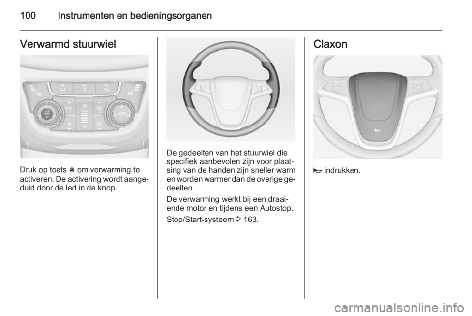 OPEL ZAFIRA C 2014.5  Gebruikershandleiding (in Dutch) 100Instrumenten en bedieningsorganenVerwarmd stuurwiel
Druk op toets * om verwarming te
activeren. De activering wordt aange‐
duid door de led in de knop.
De gedeelten van het stuurwiel die
specifie