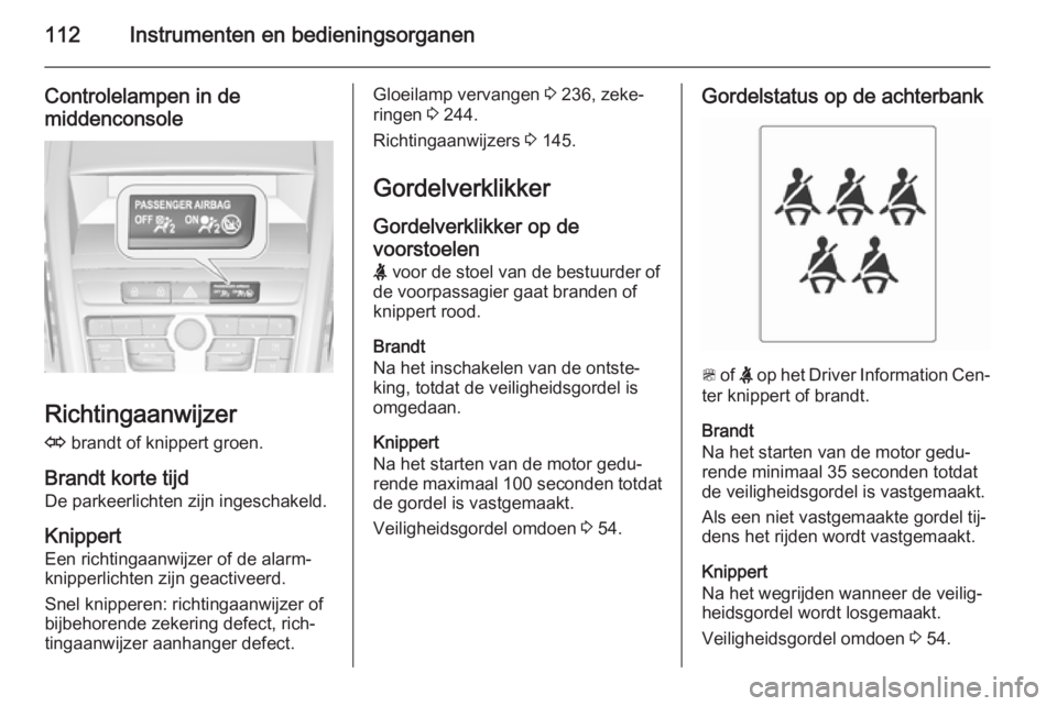 OPEL ZAFIRA C 2014.5 Gebruikershandleiding (in Dutch) 112Instrumenten en bedieningsorganen
Controlelampen in demiddenconsole
Richtingaanwijzer
O brandt of knippert groen.
Brandt korte tijd De parkeerlichten zijn ingeschakeld.
Knippert Een richtingaanwij OPEL ZAFIRA C 2014.5 Gebruikershandleiding (in Dutch) 112Instrumenten en bedieningsorganen
Controlelampen in demiddenconsole
Richtingaanwijzer
O brandt of knippert groen.
Brandt korte tijd De parkeerlichten zijn ingeschakeld.
Knippert Een richtingaanwij