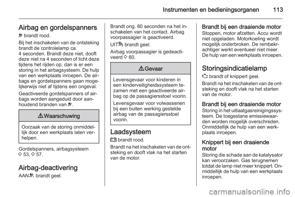OPEL ZAFIRA C 2014.5  Gebruikershandleiding (in Dutch) Instrumenten en bedieningsorganen113Airbag en gordelspanners
v  brandt rood.
Bij het inschakelen van de ontsteking
brandt de controlelamp ca.
4 seconden. Brandt deze niet, dooft
deze niet na  4 second