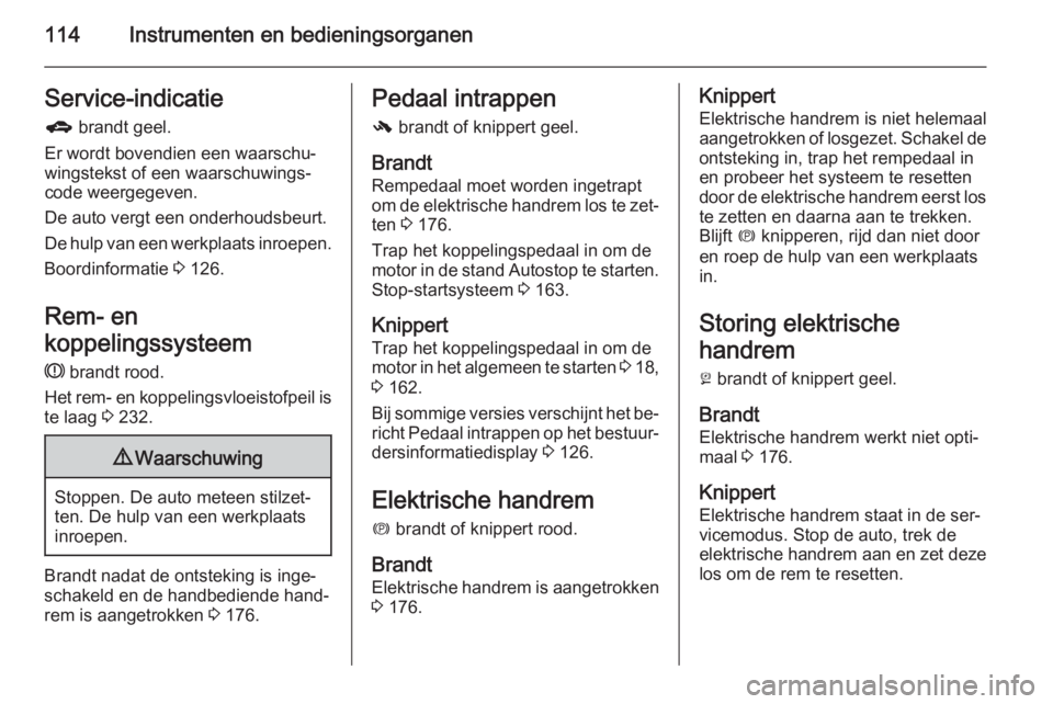 OPEL ZAFIRA C 2014.5  Gebruikershandleiding (in Dutch) 114Instrumenten en bedieningsorganenService-indicatieg  brandt geel.
Er wordt bovendien een waarschu‐
wingstekst of een waarschuwings‐
code weergegeven.
De auto vergt een onderhoudsbeurt.
De hulp 