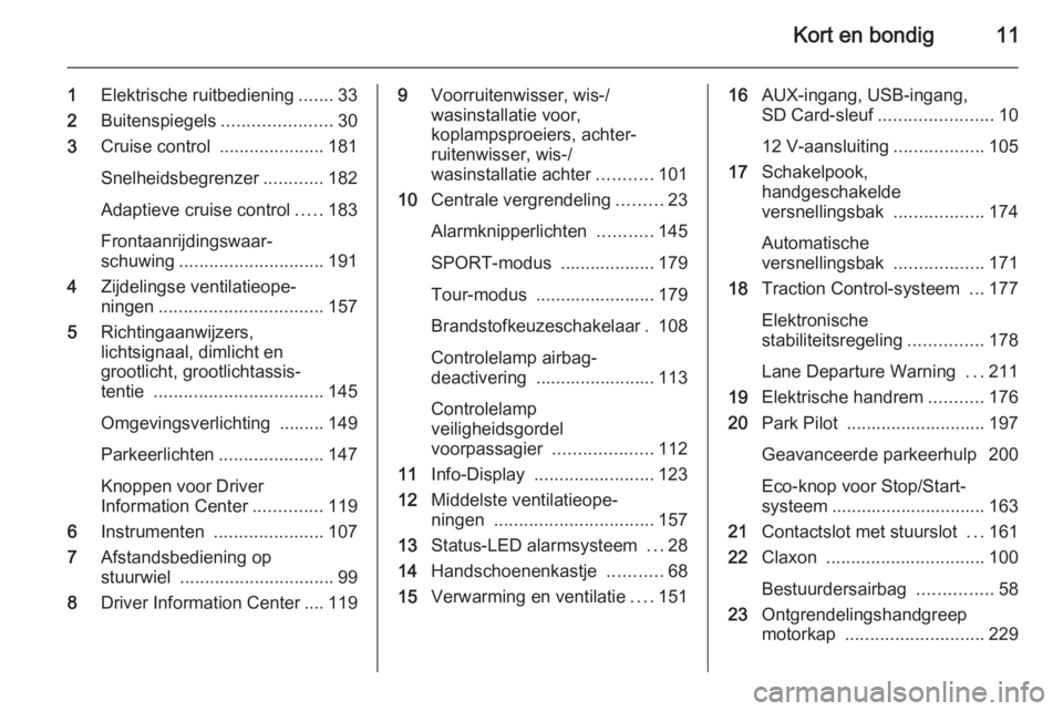 OPEL ZAFIRA C 2014.5  Gebruikershandleiding (in Dutch) Kort en bondig11
1Elektrische ruitbediening .......33
2 Buitenspiegels ......................30
3 Cruise control  .....................181
Snelheidsbegrenzer ............182
Adaptieve cruise control .