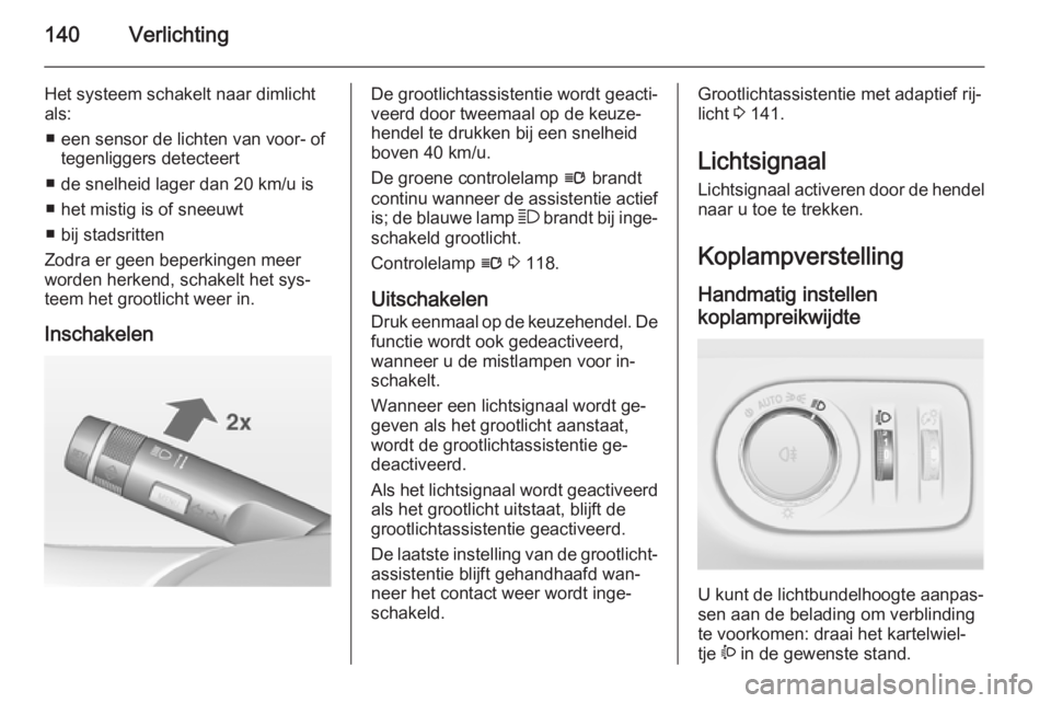 OPEL ZAFIRA C 2014.5  Gebruikershandleiding (in Dutch) 140Verlichting
Het systeem schakelt naar dimlichtals:
■ een sensor de lichten van voor- of tegenliggers detecteert
■ de snelheid lager dan 20 km/u is
■ het mistig is of sneeuwt
■ bij stadsritt