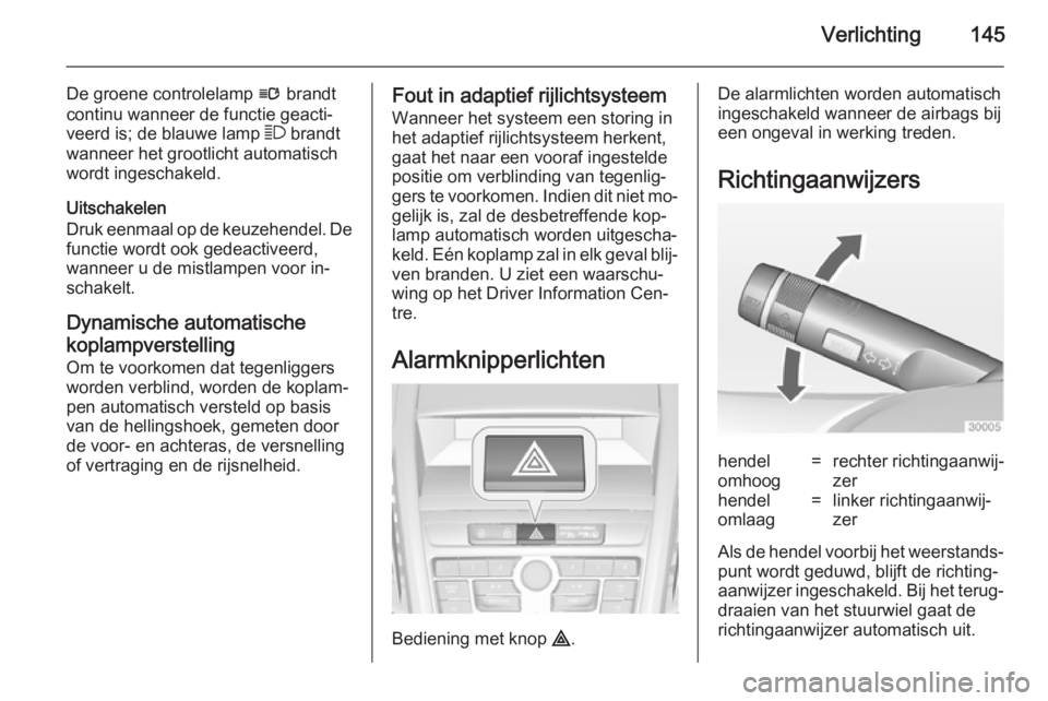 OPEL ZAFIRA C 2014.5  Gebruikershandleiding (in Dutch) Verlichting145
De groene controlelamp l brandt
continu wanneer de functie geacti‐ veerd is; de blauwe lamp  7 brandt
wanneer het grootlicht automatisch
wordt ingeschakeld.
Uitschakelen
Druk eenmaal 