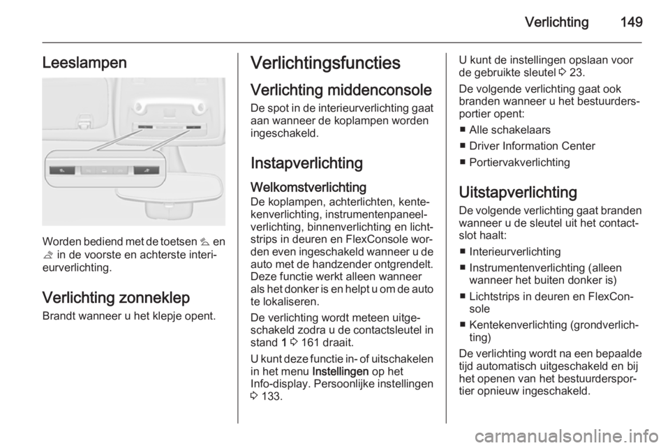 OPEL ZAFIRA C 2014.5 Gebruikershandleiding (in Dutch) Verlichting149Leeslampen
Worden bediend met de toetsen s en
t in de voorste en achterste interi‐
eurverlichting.
Verlichting zonneklep Brandt wanneer u het klepje opent.
Verlichtingsfuncties
Verlic OPEL ZAFIRA C 2014.5 Gebruikershandleiding (in Dutch) Verlichting149Leeslampen
Worden bediend met de toetsen s en
t in de voorste en achterste interi‐
eurverlichting.
Verlichting zonneklep Brandt wanneer u het klepje opent.
Verlichtingsfuncties
Verlic