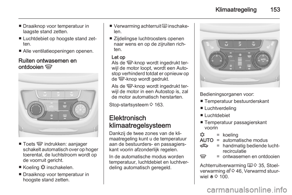 OPEL ZAFIRA C 2014.5 Gebruikershandleiding (in Dutch) Klimaatregeling153
■ Draaiknop voor temperatuur inlaagste stand zetten.
■ Luchtdebiet op hoogste stand zet‐ ten.
■ Alle ventilatieopeningen openen.
Ruiten ontwasemen en
ontdooien V
■
Toets OPEL ZAFIRA C 2014.5 Gebruikershandleiding (in Dutch) Klimaatregeling153
■ Draaiknop voor temperatuur inlaagste stand zetten.
■ Luchtdebiet op hoogste stand zet‐ ten.
■ Alle ventilatieopeningen openen.
Ruiten ontwasemen en
ontdooien V
■
Toets