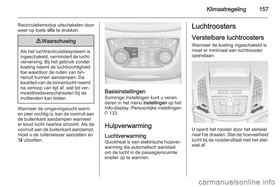 OPEL ZAFIRA C 2014.5 Gebruikershandleiding (in Dutch) Klimaatregeling157
Recirculatiemodus uitschakelen door
weer op toets 4 te drukken.9Waarschuwing
Als het luchtrecirculatiesysteem is
ingeschakeld, vermindert de lucht‐verversing. Bij het gebruik zon OPEL ZAFIRA C 2014.5 Gebruikershandleiding (in Dutch) Klimaatregeling157
Recirculatiemodus uitschakelen door
weer op toets 4 te drukken.9Waarschuwing
Als het luchtrecirculatiesysteem is
ingeschakeld, vermindert de lucht‐verversing. Bij het gebruik zon