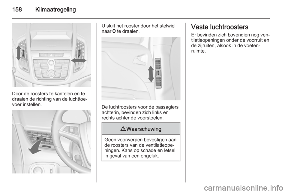OPEL ZAFIRA C 2014.5 Gebruikershandleiding (in Dutch) 158Klimaatregeling
Door de roosters te kantelen en te
draaien de richting van de luchttoe‐
voer instellen.
U sluit het rooster door het stelwiel
naar 7 te draaien.
De luchtroosters voor de passagie OPEL ZAFIRA C 2014.5 Gebruikershandleiding (in Dutch) 158Klimaatregeling
Door de roosters te kantelen en te
draaien de richting van de luchttoe‐
voer instellen.
U sluit het rooster door het stelwiel
naar 7 te draaien.
De luchtroosters voor de passagie