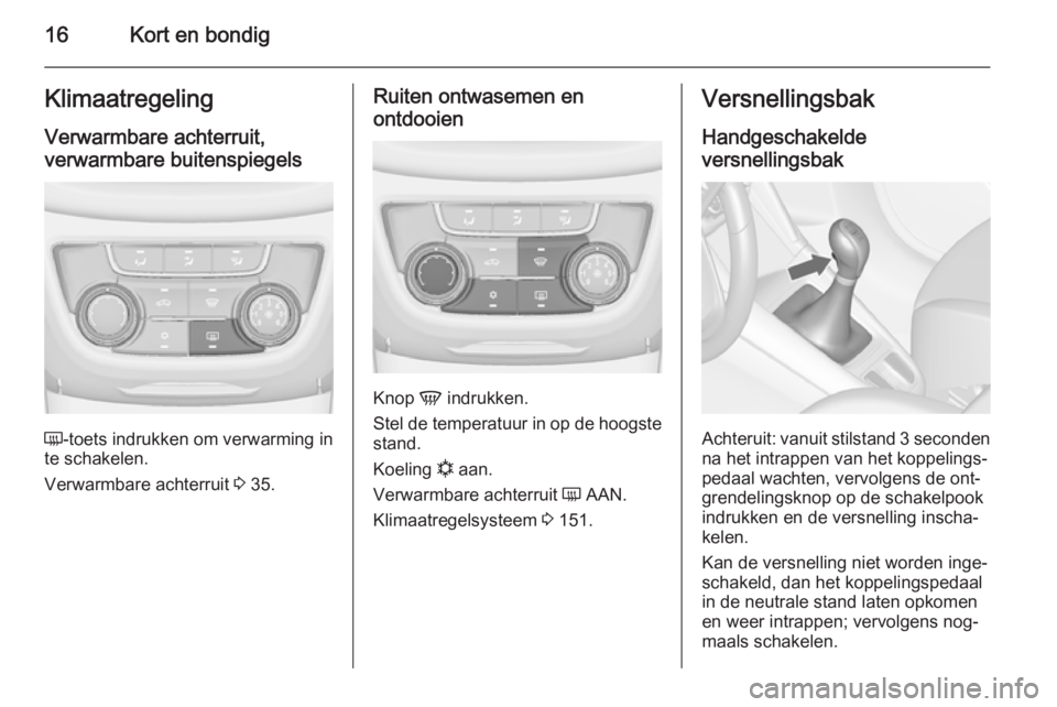 OPEL ZAFIRA C 2014.5  Gebruikershandleiding (in Dutch) 16Kort en bondigKlimaatregelingVerwarmbare achterruit,verwarmbare buitenspiegels
Ü -toets indrukken om verwarming in
te schakelen.
Verwarmbare achterruit  3 35.
Ruiten ontwasemen en
ontdooien
Knop  V