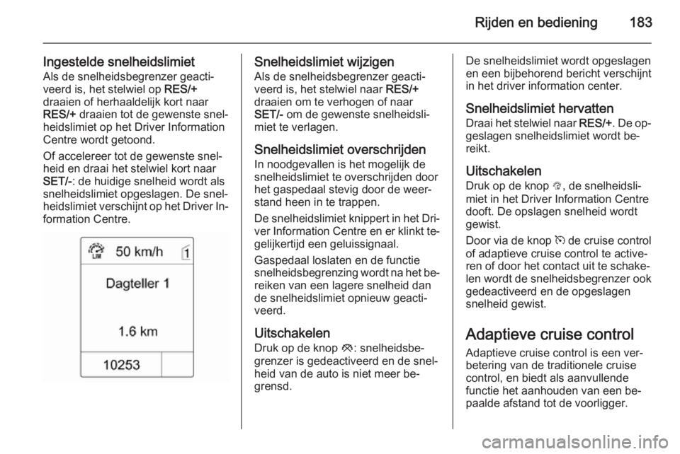 OPEL ZAFIRA C 2014.5 Gebruikershandleiding (in Dutch) Rijden en bediening183
Ingestelde snelheidslimietAls de snelheidsbegrenzer geacti‐
veerd is, het stelwiel op RES/+
draaien of herhaaldelijk kort naar
RES/+ draaien tot de gewenste snel‐
heidslim OPEL ZAFIRA C 2014.5 Gebruikershandleiding (in Dutch) Rijden en bediening183
Ingestelde snelheidslimietAls de snelheidsbegrenzer geacti‐
veerd is, het stelwiel op RES/+
draaien of herhaaldelijk kort naar
RES/+ draaien tot de gewenste snel‐
heidslim