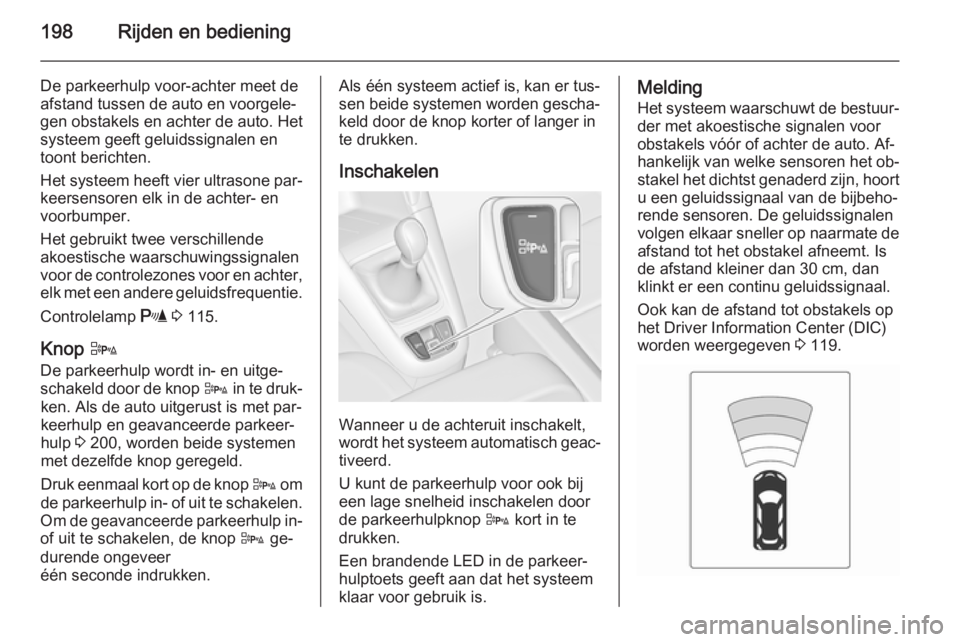 OPEL ZAFIRA C 2014.5  Gebruikershandleiding (in Dutch) 198Rijden en bediening
De parkeerhulp voor-achter meet de
afstand tussen de auto en voorgele‐
gen obstakels en achter de auto. Het
systeem geeft geluidssignalen en
toont berichten.
Het systeem heeft