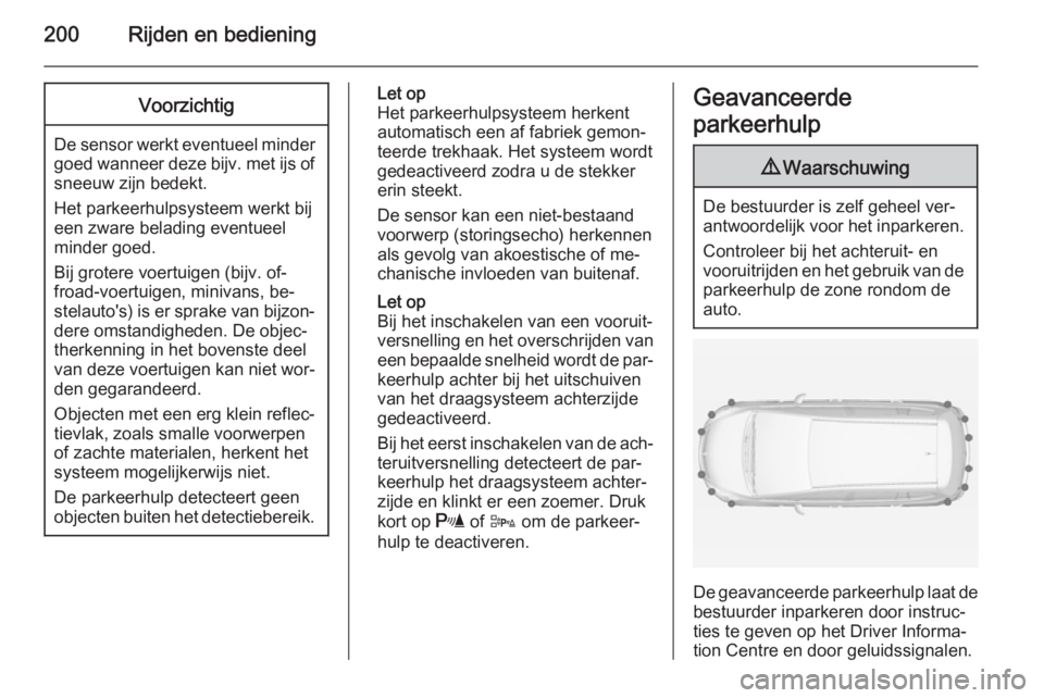 OPEL ZAFIRA C 2014.5  Gebruikershandleiding (in Dutch) 200Rijden en bedieningVoorzichtig
De sensor werkt eventueel mindergoed wanneer deze bijv. met ijs of sneeuw zijn bedekt.
Het parkeerhulpsysteem werkt bij
een zware belading eventueel
minder goed.
Bij 