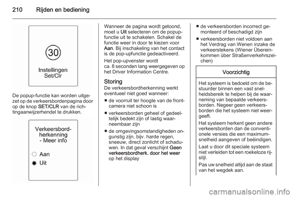 OPEL ZAFIRA C 2014.5  Gebruikershandleiding (in Dutch) 210Rijden en bediening
De popup-functie kan worden uitge‐
zet op de verkeersbordenpagina door op de knop  SET/CLR van de rich‐
tingaanwijzerhendel te drukken.
Wanneer de pagina wordt getoond,
moet
