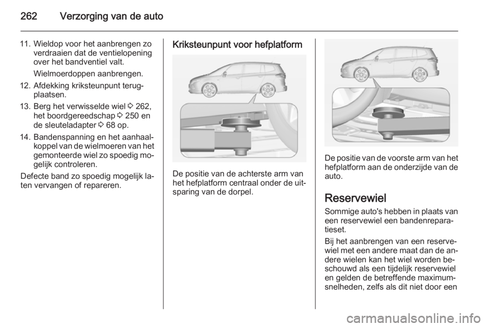 OPEL ZAFIRA C 2014.5 Gebruikershandleiding (in Dutch) 262Verzorging van de auto
11. Wieldop voor het aanbrengen zoverdraaien dat de ventielopeningover het bandventiel valt.
Wielmoerdoppen aanbrengen.
12. Afdekking kriksteunpunt terug‐ plaatsen.
13. Ber OPEL ZAFIRA C 2014.5 Gebruikershandleiding (in Dutch) 262Verzorging van de auto
11. Wieldop voor het aanbrengen zoverdraaien dat de ventielopeningover het bandventiel valt.
Wielmoerdoppen aanbrengen.
12. Afdekking kriksteunpunt terug‐ plaatsen.
13. Ber