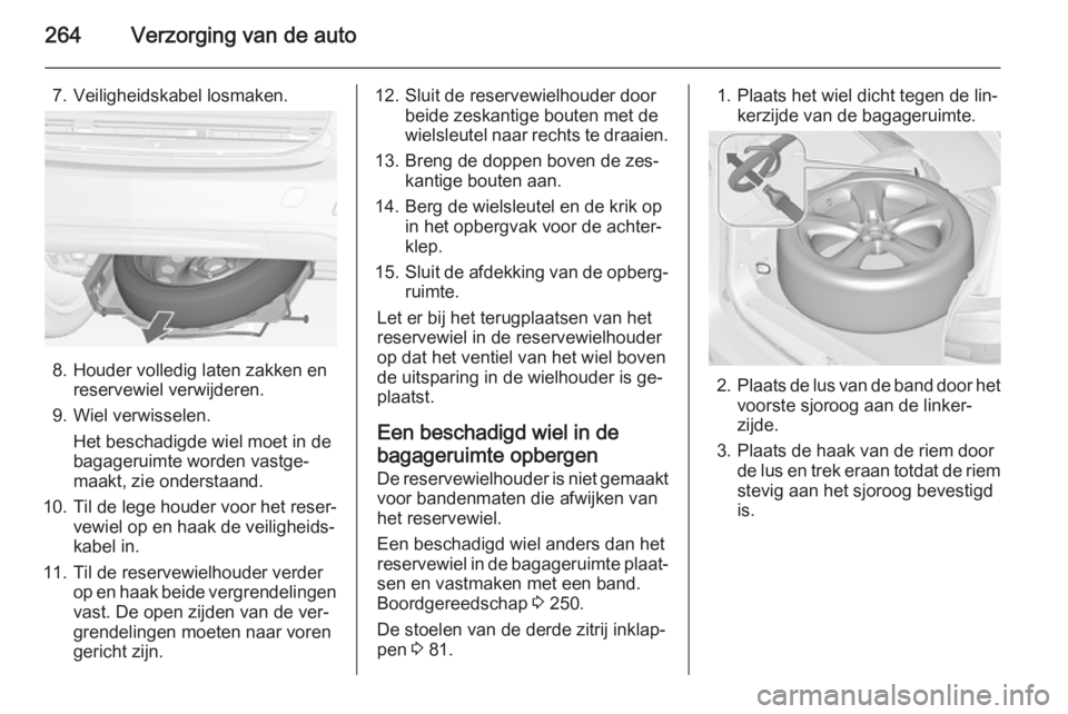 OPEL ZAFIRA C 2014.5 Gebruikershandleiding (in Dutch) 264Verzorging van de auto
7. Veiligheidskabel losmaken.
8. Houder volledig laten zakken enreservewiel verwijderen.
9. Wiel verwisselen. Het beschadigde wiel moet in de
bagageruimte worden vastge‐
ma OPEL ZAFIRA C 2014.5 Gebruikershandleiding (in Dutch) 264Verzorging van de auto
7. Veiligheidskabel losmaken.
8. Houder volledig laten zakken enreservewiel verwijderen.
9. Wiel verwisselen. Het beschadigde wiel moet in de
bagageruimte worden vastge‐
ma
