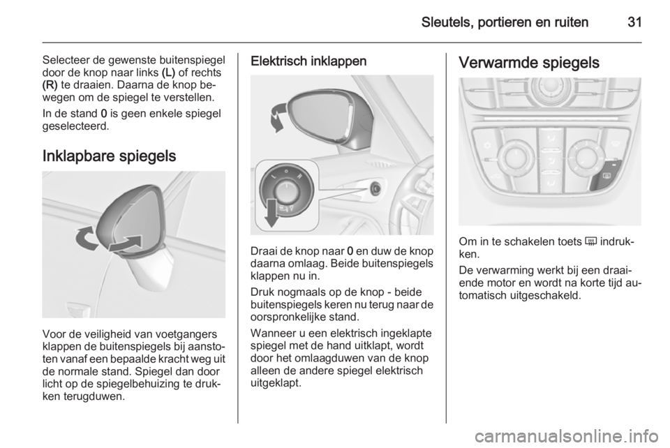 OPEL ZAFIRA C 2014.5 Gebruikershandleiding (in Dutch) Sleutels, portieren en ruiten31
Selecteer de gewenste buitenspiegel
door de knop naar links (L) of rechts
(R) te draaien. Daarna de knop be‐
wegen om de spiegel te verstellen.
In de stand 0 is ge OPEL ZAFIRA C 2014.5 Gebruikershandleiding (in Dutch) Sleutels, portieren en ruiten31
Selecteer de gewenste buitenspiegel
door de knop naar links (L) of rechts
(R) te draaien. Daarna de knop be‐
wegen om de spiegel te verstellen.
In de stand 0 is ge