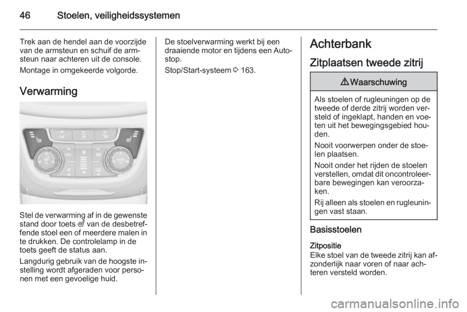 OPEL ZAFIRA C 2014.5  Gebruikershandleiding (in Dutch) 46Stoelen, veiligheidssystemen
Trek aan de hendel aan de voorzijde
van de armsteun en schuif de arm‐
steun naar achteren uit de console.
Montage in omgekeerde volgorde.
Verwarming
Stel de verwarming