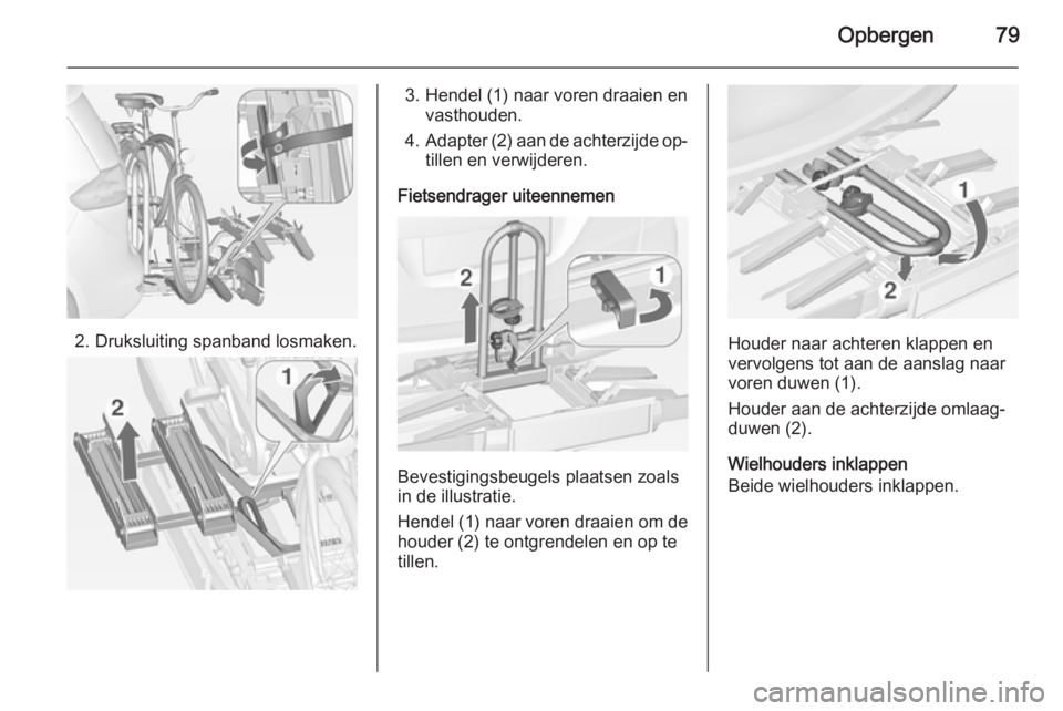 OPEL ZAFIRA C 2014.5 Gebruikershandleiding (in Dutch) Opbergen79
2. Druksluiting spanband losmaken.
3. Hendel (1) naar voren draaien envasthouden.
4. Adapter (2) aan de achterzijde op‐
tillen en verwijderen.
Fietsendrager uiteennemen
Bevestigingsbeugel OPEL ZAFIRA C 2014.5 Gebruikershandleiding (in Dutch) Opbergen79
2. Druksluiting spanband losmaken.
3. Hendel (1) naar voren draaien envasthouden.
4. Adapter (2) aan de achterzijde op‐
tillen en verwijderen.
Fietsendrager uiteennemen
Bevestigingsbeugel