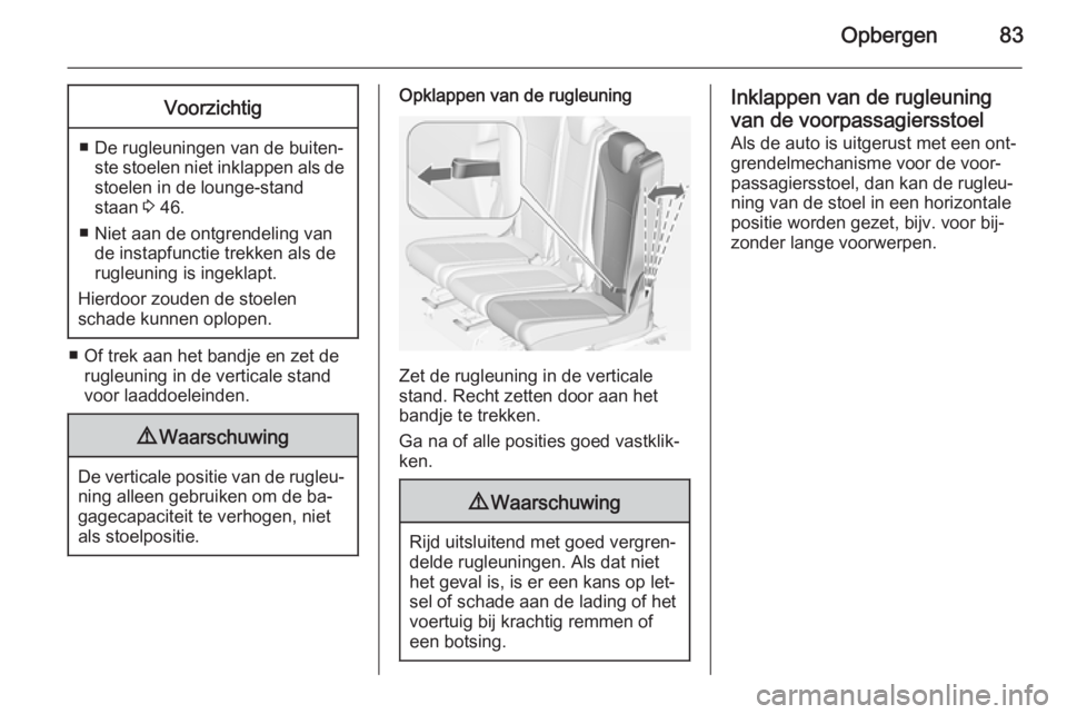 OPEL ZAFIRA C 2014.5 Gebruikershandleiding (in Dutch) Opbergen83Voorzichtig
■ De rugleuningen van de buiten‐ste stoelen niet inklappen als destoelen in de lounge-stand
staan 3 46.
■ Niet aan de ontgrendeling van de instapfunctie trekken als de
rug OPEL ZAFIRA C 2014.5 Gebruikershandleiding (in Dutch) Opbergen83Voorzichtig
■ De rugleuningen van de buiten‐ste stoelen niet inklappen als destoelen in de lounge-stand
staan 3 46.
■ Niet aan de ontgrendeling van de instapfunctie trekken als de
rug