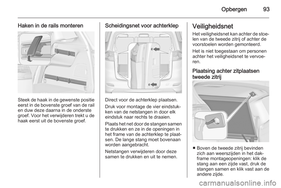 OPEL ZAFIRA C 2014.5 Gebruikershandleiding (in Dutch) Opbergen93
Haken in de rails monteren
Steek de haak in de gewenste positieeerst in de bovenste groef van de rail en duw deze daarna in de onderste
groef. Voor het verwijderen trekt u de
haak eerst uit OPEL ZAFIRA C 2014.5 Gebruikershandleiding (in Dutch) Opbergen93
Haken in de rails monteren
Steek de haak in de gewenste positieeerst in de bovenste groef van de rail en duw deze daarna in de onderste
groef. Voor het verwijderen trekt u de
haak eerst uit